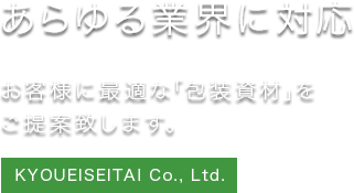 あらゆる業界に対応　お客様に最適な「包装資材」をご提案致します。