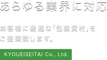 あらゆる業界に対応　お客様に最適な「包装資材」をご提案致します。